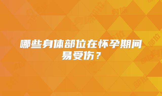 哪些身体部位在怀孕期间易受伤？