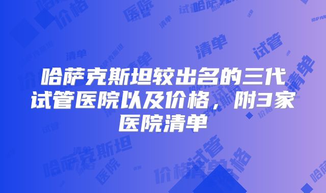 哈萨克斯坦较出名的三代试管医院以及价格,附3家医院清单