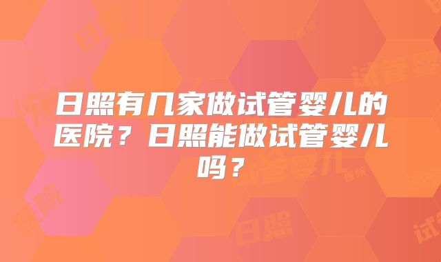 日照有几家做试管婴儿的医院？日照能做试管婴儿吗？