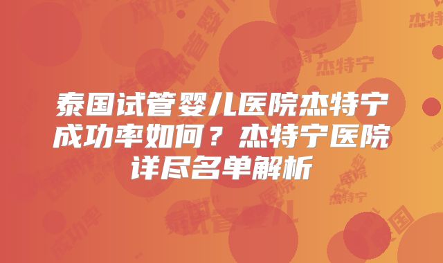 泰国试管婴儿医院杰特宁成功率如何？杰特宁医院详尽名单解析