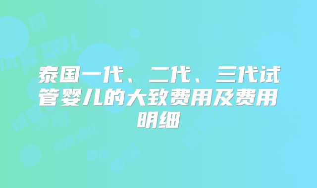 泰国一代、二代、三代试管婴儿的大致费用及费用明细