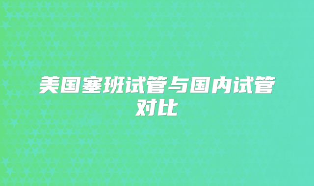 美国塞班试管与国内试管对比
