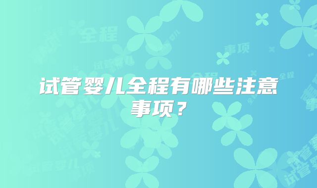 试管婴儿全程有哪些注意事项？