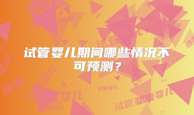 试管婴儿期间哪些情况不可预测？