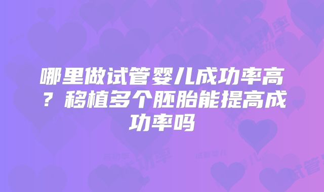 哪里做试管婴儿成功率高？移植多个胚胎能提高成功率吗