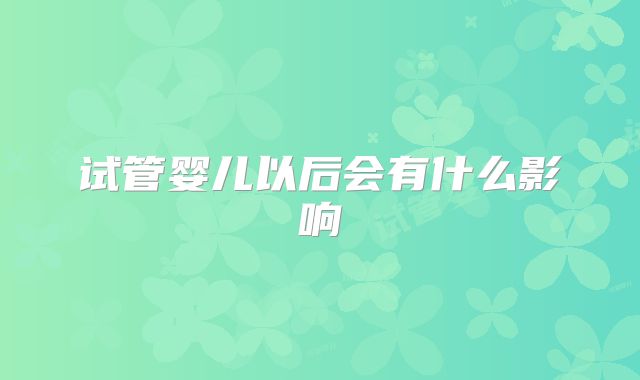 试管婴儿以后会有什么影响