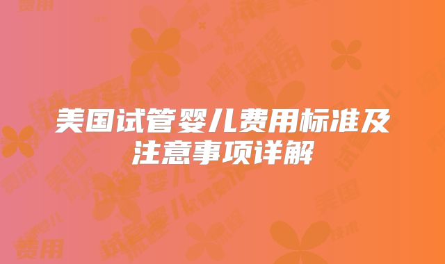 美国试管婴儿费用标准及注意事项详解