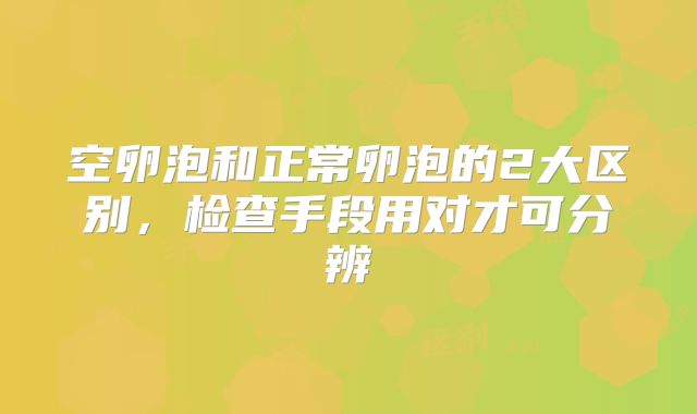 空卵泡和正常卵泡的2大区别，检查手段用对才可分辨