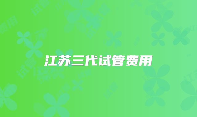 江苏三代试管费用