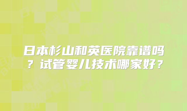 日本杉山和英医院靠谱吗？试管婴儿技术哪家好？