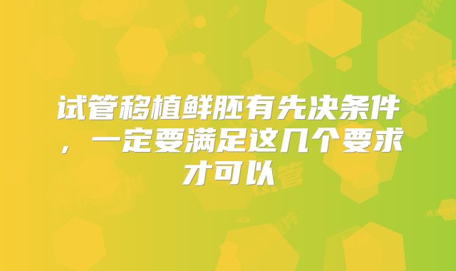 试管移植鲜胚有先决条件，一定要满足这几个要求才可以