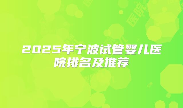2025年宁波试管婴儿医院排名及推荐