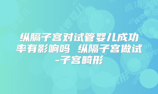 纵膈子宫对试管婴儿成功率有影响吗 纵隔子宫做试-子宫畸形