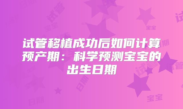 试管移植成功后如何计算预产期:科学预测宝宝的出生日期
