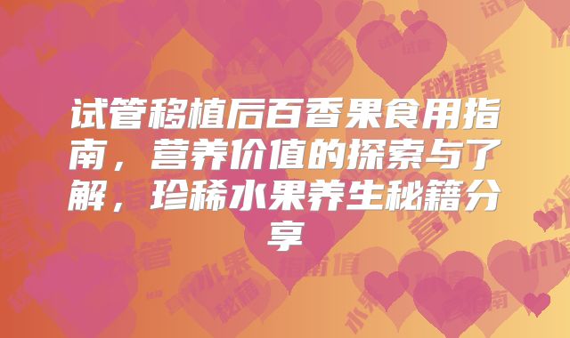 试管移植后百香果食用指南，营养价值的探索与了解，珍稀水果养生秘籍分享