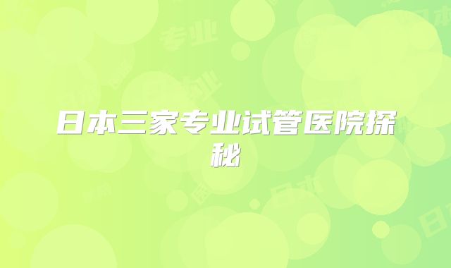 日本三家专业试管医院探秘