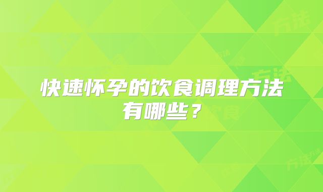 快速怀孕的饮食调理方法有哪些？