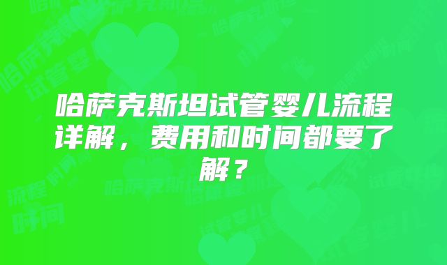 哈萨克斯坦试管婴儿流程详解，费用和时间都要了解？