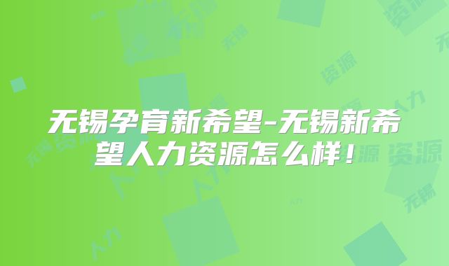 无锡孕育新希望-无锡新希望人力资源怎么样！