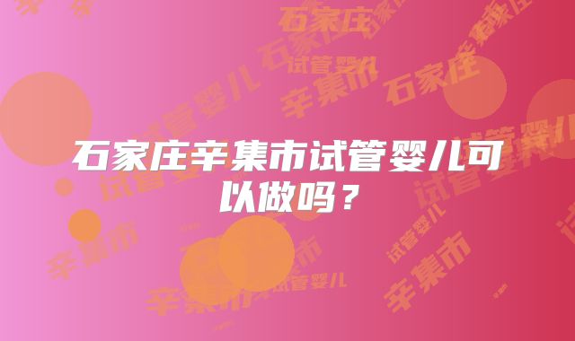 石家庄辛集市试管婴儿可以做吗？