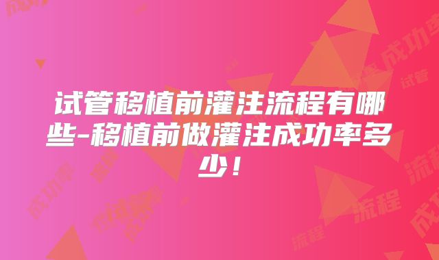 试管移植前灌注流程有哪些-移植前做灌注成功率多少！