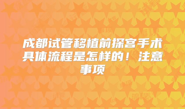 成都试管移植前探宫手术具体流程是怎样的！注意事项