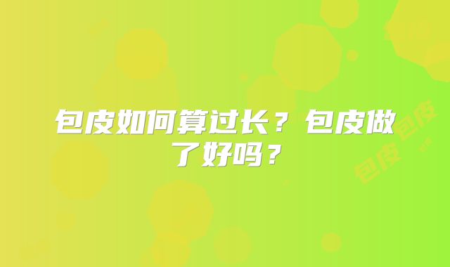 包皮如何算过长？包皮做了好吗？