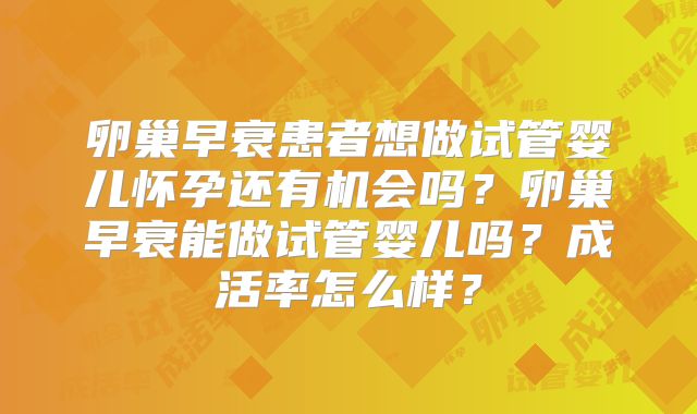卵巢早衰患者想做试管婴儿怀孕还有机会吗？卵巢早衰能做试管婴儿吗？成活率怎么样？