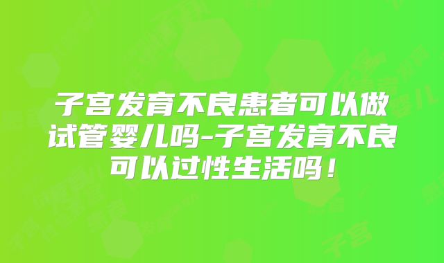 子宫发育不良患者可以做试管婴儿吗-子宫发育不良可以过性生活吗！