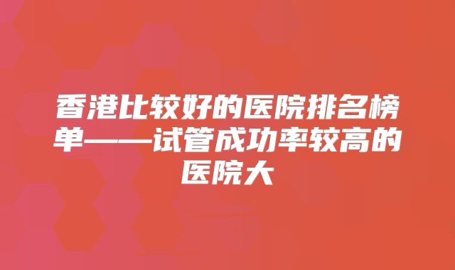 香港比较好的医院排名榜单——试管成功率较高的医院大