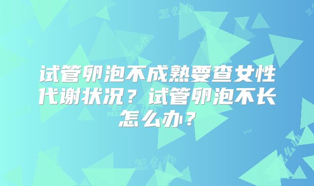 试管卵泡不成熟要查女性代谢状况？试管卵泡不长怎么办？