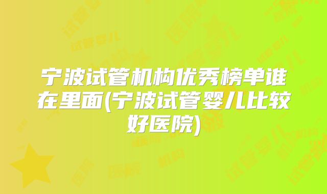 宁波试管机构优秀榜单谁在里面(宁波试管婴儿比较好医院)