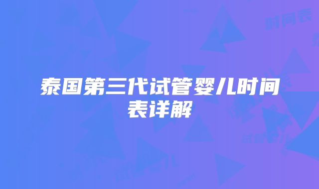 泰国第三代试管婴儿时间表详解