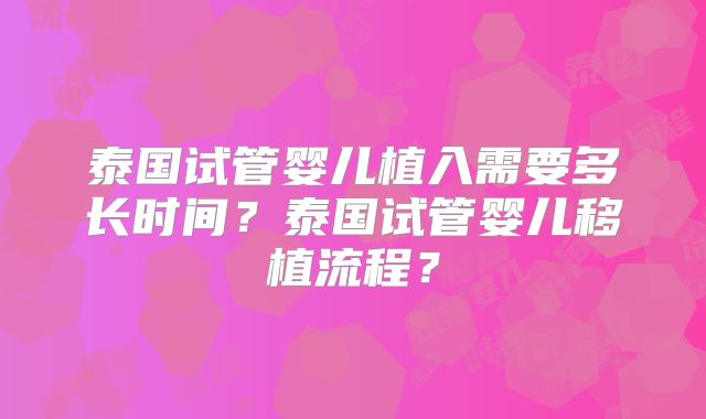泰国试管婴儿植入需要多长时间？泰国试管婴儿移植流程？