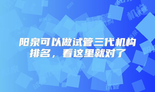 阳泉可以做试管三代机构排名，看这里就对了