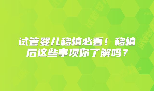 试管婴儿移植必看！移植后这些事项你了解吗？