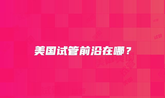 美国试管前沿在哪？