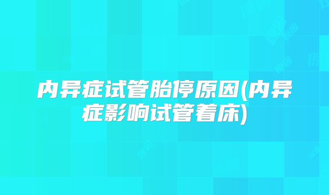 内异症试管胎停原因(内异症影响试管着床)