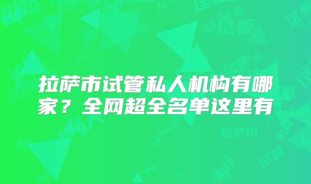 拉萨市试管私人机构有哪家?全网超全名单这里有
