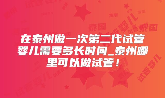 在泰州做一次第二代试管婴儿需要多长时间_泰州哪里可以做试管！