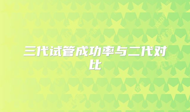 三代试管成功率与二代对比