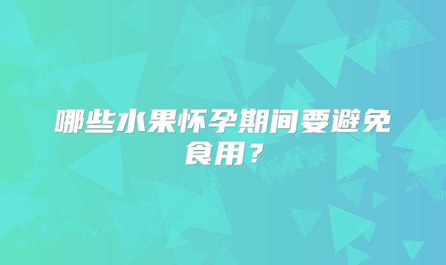 哪些水果怀孕期间要避免食用?