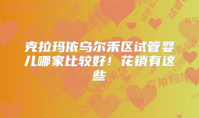 克拉玛依乌尔禾区试管婴儿哪家比较好！花销有这些