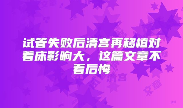 试管失败后清宫再移植对着床影响大，这篇文章不看后悔