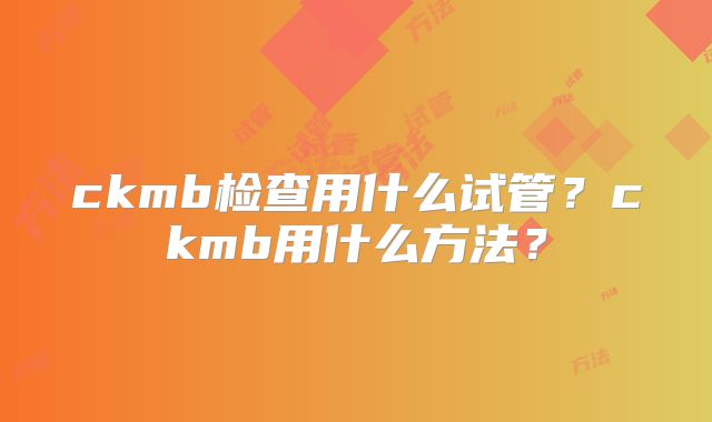 ckmb检查用什么试管？ckmb用什么方法？