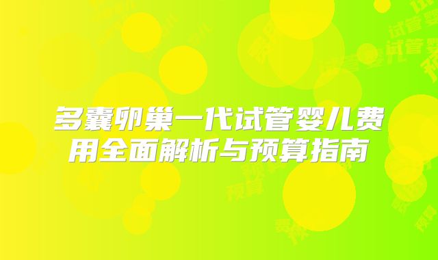 多囊卵巢一代试管婴儿费用全面解析与预算指南