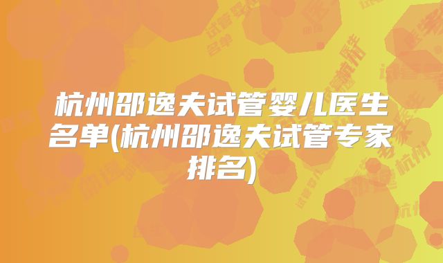 杭州邵逸夫试管婴儿医生名单(杭州邵逸夫试管专家排名)