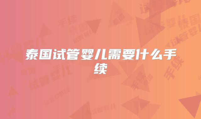 泰国试管婴儿需要什么手续