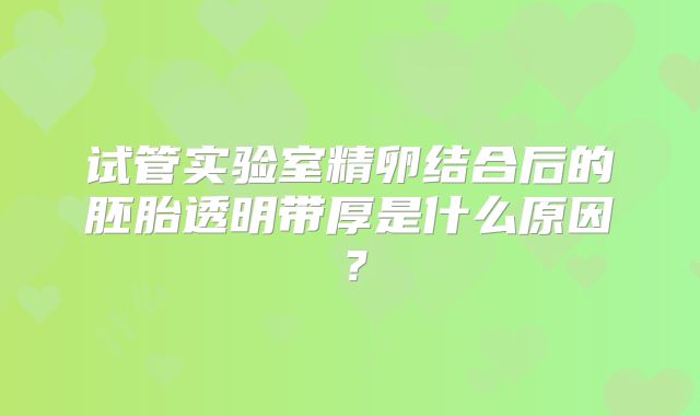 试管实验室精卵结合后的胚胎透明带厚是什么原因？