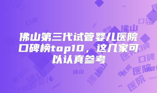 佛山第三代试管婴儿医院口碑榜top10，这几家可以认真参考